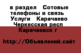  в раздел : Сотовые телефоны и связь » Услуги . Карачаево-Черкесская респ.,Карачаевск г.